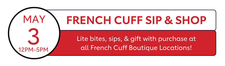 May 3 12PM-5PM | French Cuff Sip & Shop | Lite bites, sips, & gift with purchase at all French Cuff Boutique locations!