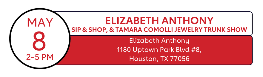 May 8, 2-5 PM | Elizabeth Anthony sip & shop, & Tamara Comolli Jewelry trunk show | Elizabeth Anthony 1180 Uptown Park Blvd #8, Houston, TX 77056
