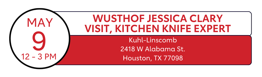 May 9 10am-3pm| Wusthof Jessica Clary Visit, Kitchen Knife Expert| Kuhl-Linscomb
2418 W Alabama St.
Houston, TX 77098