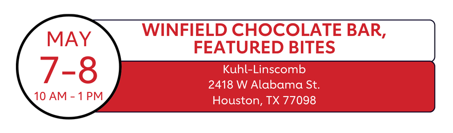 May 7-8 10AM-1PM| Winfield Chocolate Bar, Featured Bites| Kuhl-Linscomb
2418 W Alabama St.
Houston, TX 77098